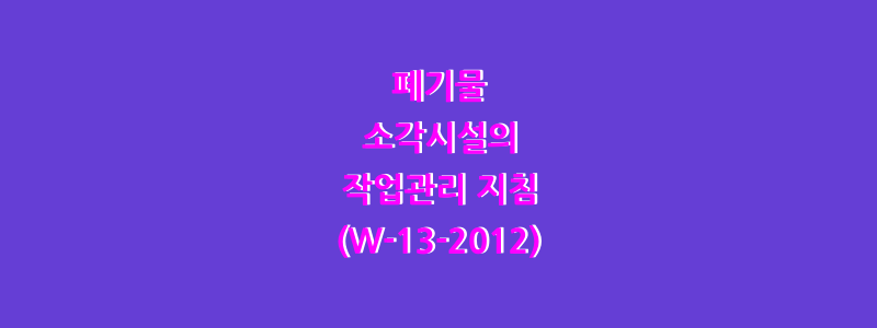  폐기물 소각시설의 작업관리 지침(W-13-2012)
