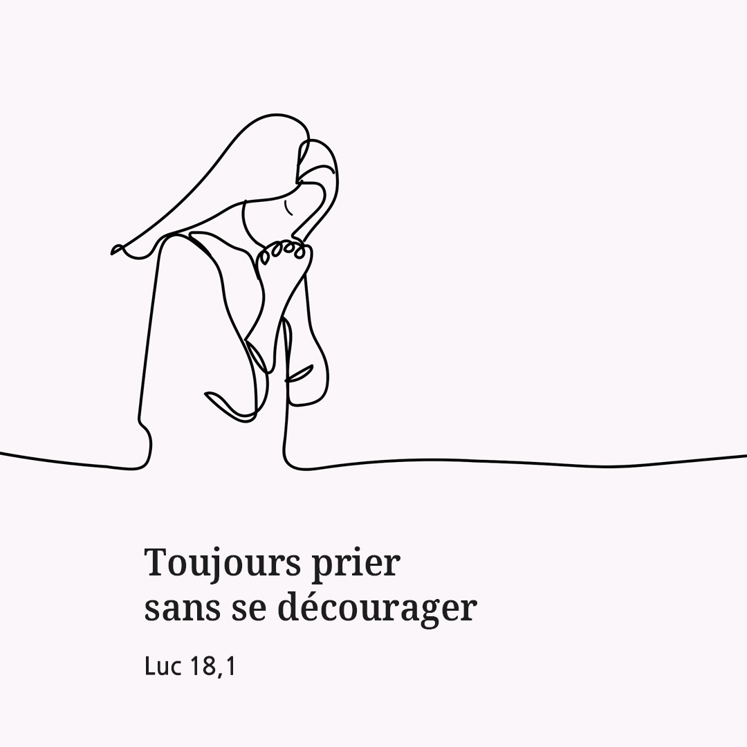 Toujours prier sans se décourager. (Luc 18&#44;1)