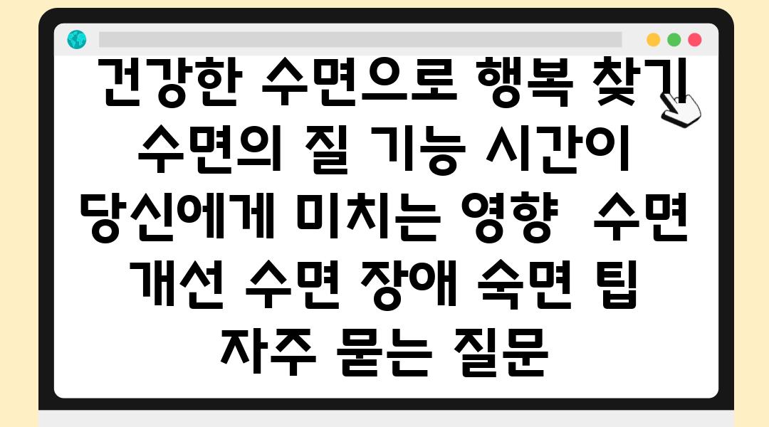  건강한 수면으로 행복 찾기 수면의 질 기능 시간이 당신에게 미치는 영향  수면 개선 수면 장애 숙면 팁 자주 묻는 질문