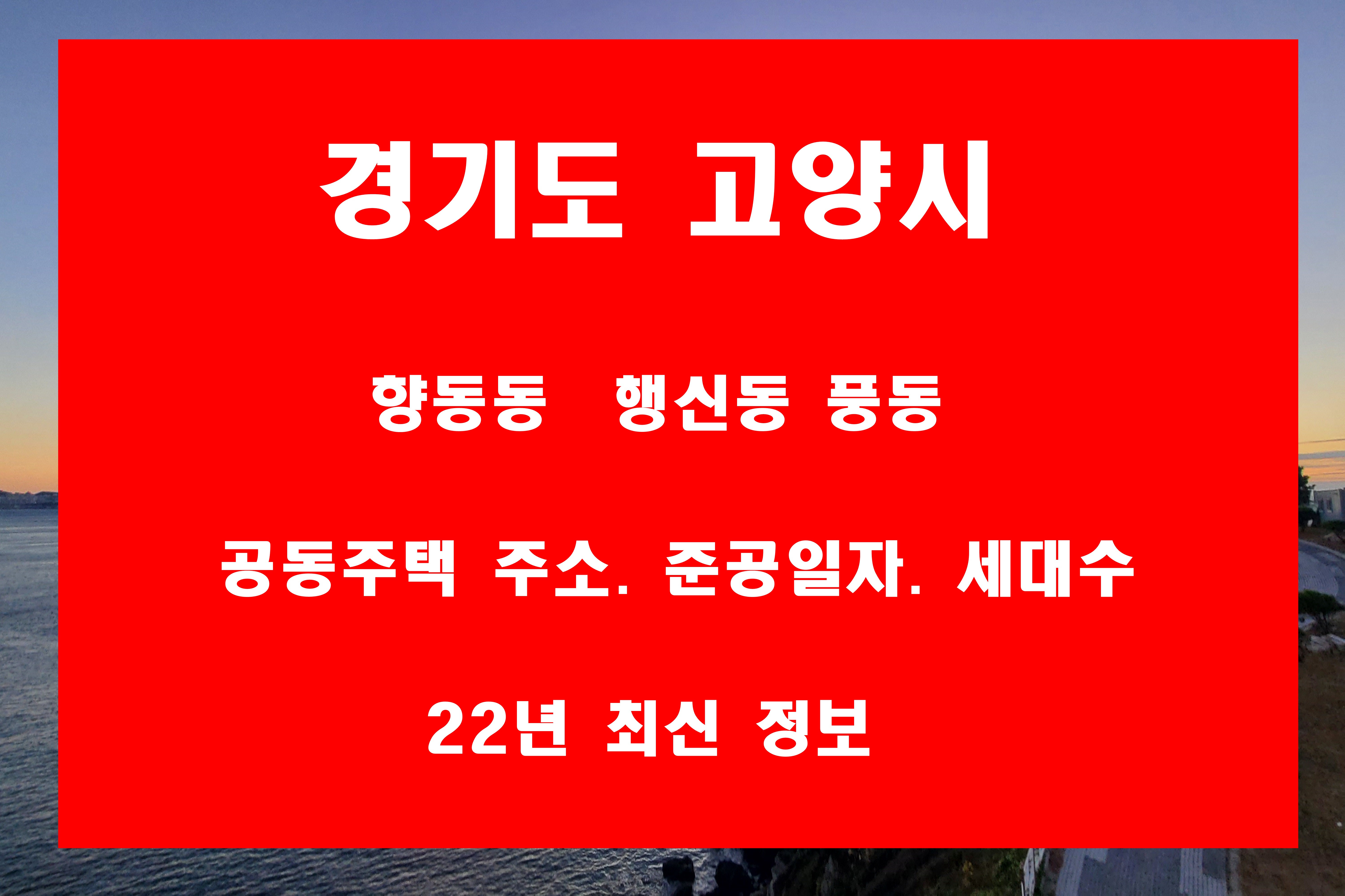  고양시 향동동 행신동 풍동 아파트 빌라 주소 및 준공일 그리고 세대수 현황