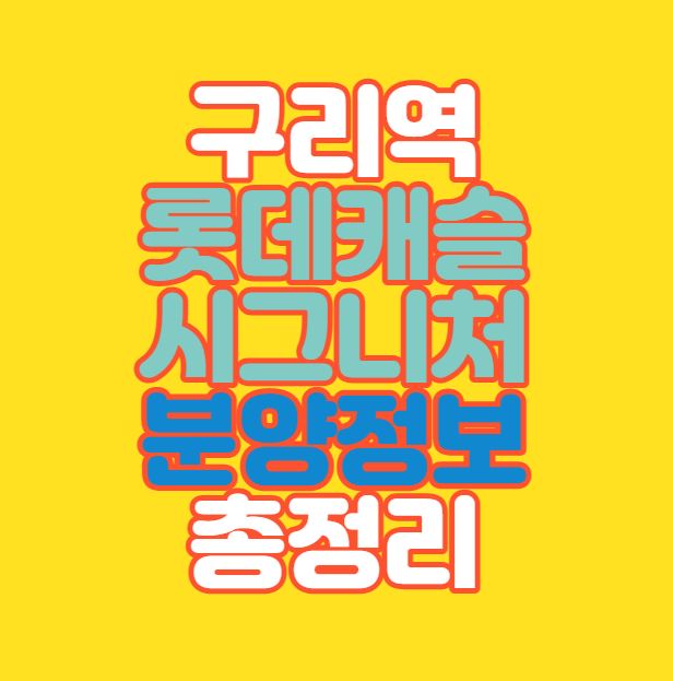  구리역 롯데캐슬 시그니처 분양정보 총정리｜입지｜인창c구역재개발