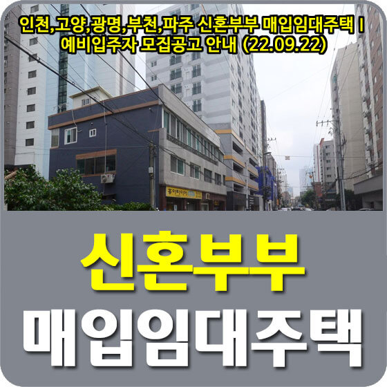  인천,고양,광명,김포,부천,파주 신혼부부 매입임대주택Ⅰ 예비입주자 모집공고 안내 (22.09.22)