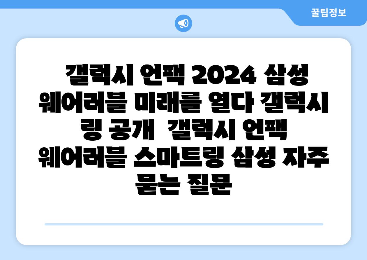  갤럭시 언팩 2024 삼성 웨어러블 미래를 열다 갤럭시 링 공개  갤럭시 언팩 웨어러블 스마트링 삼성 자주 묻는 질문