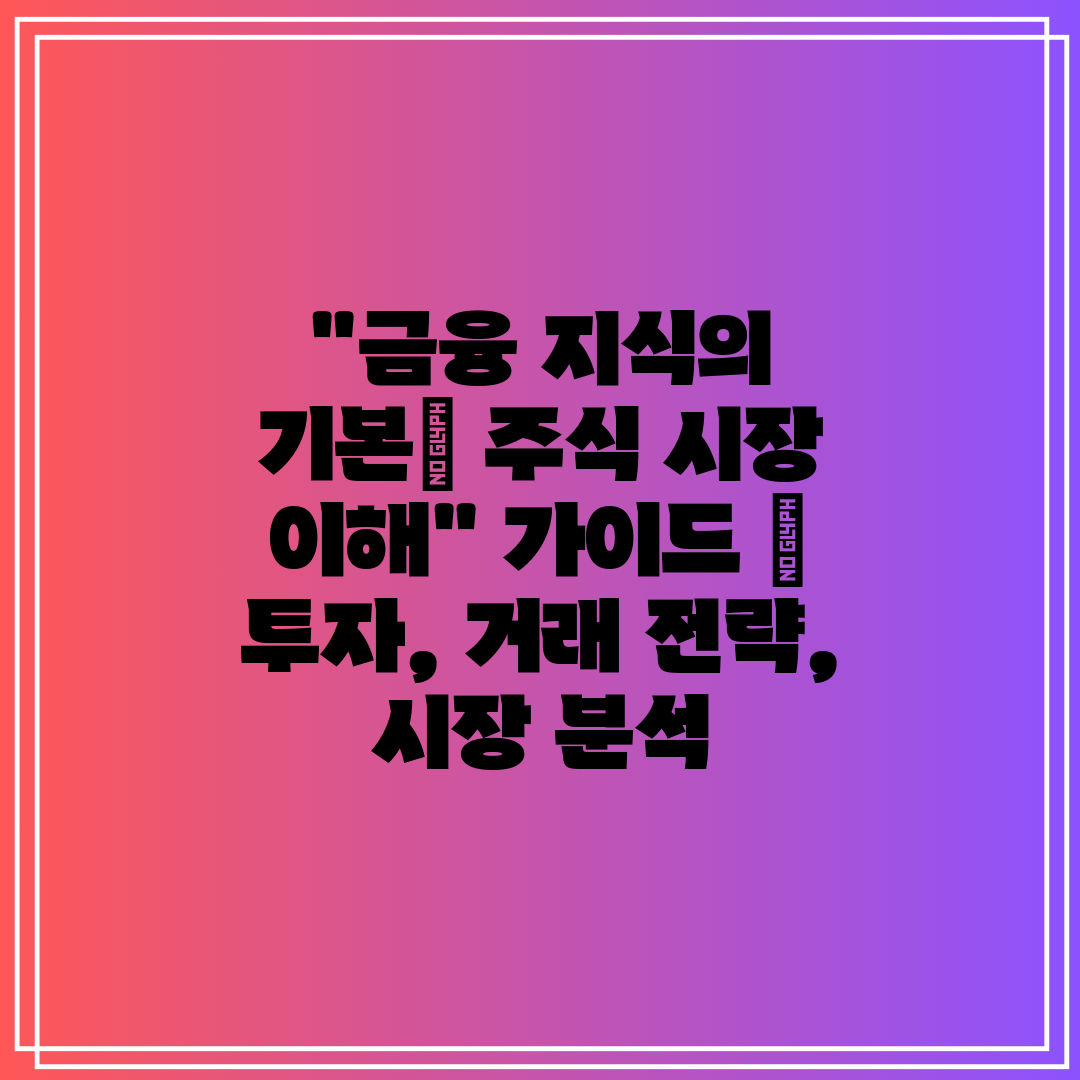 금융 지식의 기본 주식 시장 이해 가이드  투자, 거래