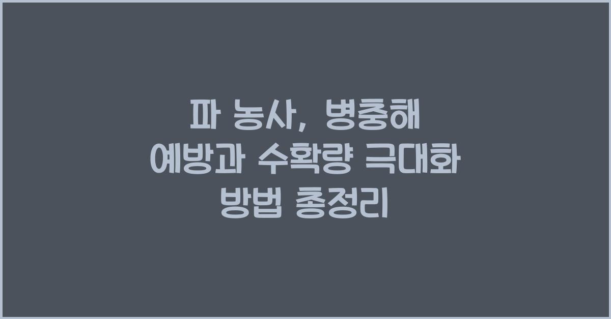 파 농사, 병충해 예방과 수확량 극대화 방법