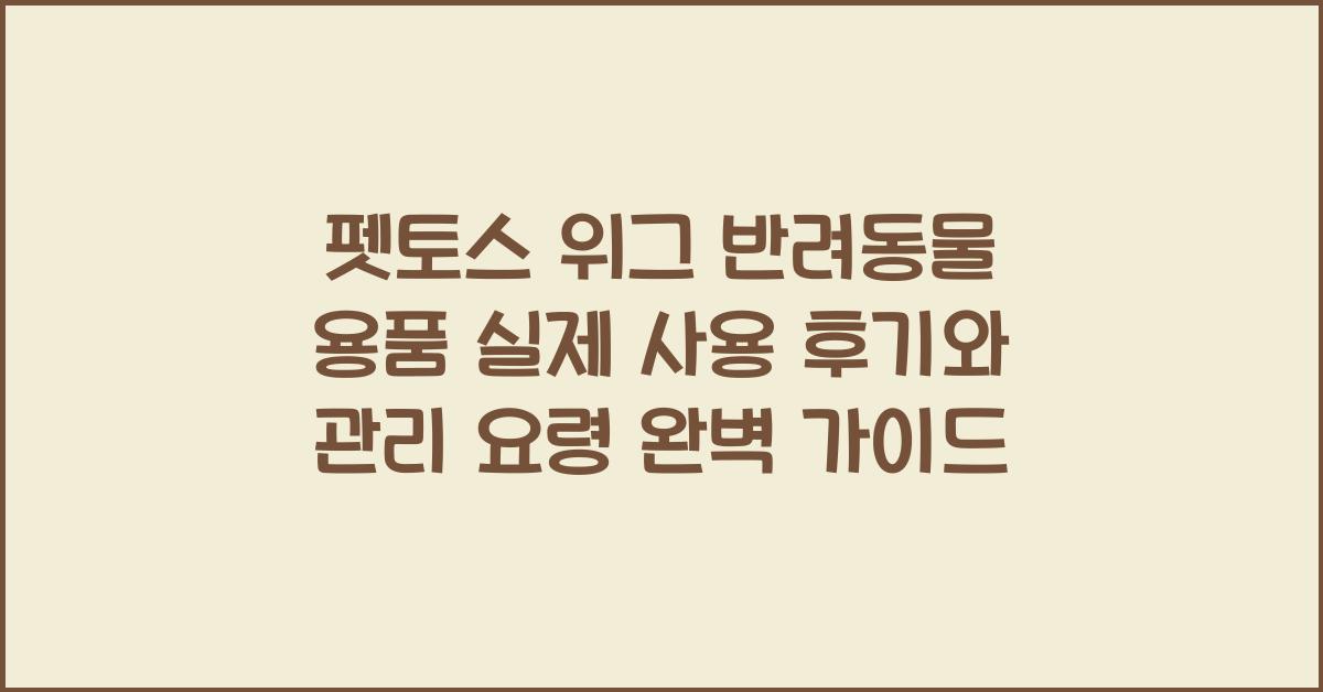 펫토스 위그 반려동물 용품 실제 사용 후기와 관리 요령 완벽 가이드 - 펫토스 위그 반려동물 용품의 장점 펫토스 위그 반려동물 용품 실제 사용 후기와 관리 요령