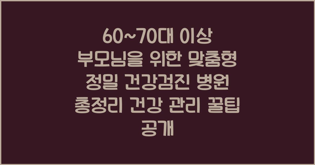 60~70대 이상 부모님을 위한 맞춤형 정밀 건강검진 병원 총정리