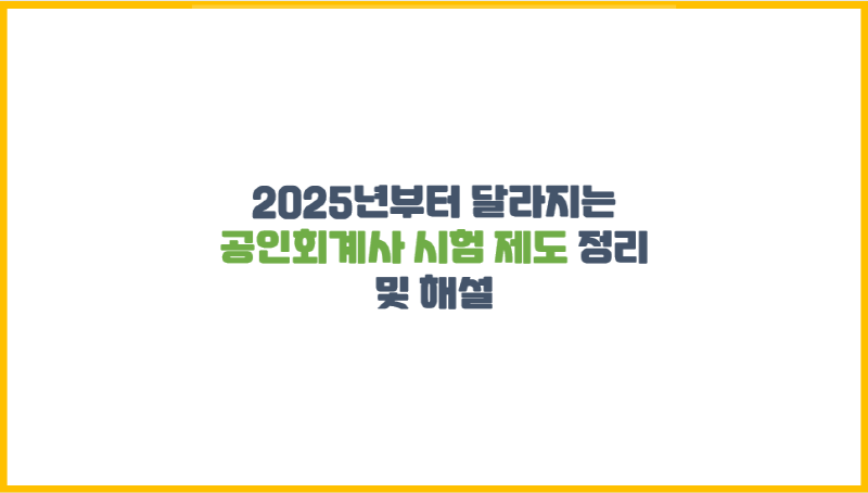  2025년부터 달라지는 공인회계사 시험 제도 정리 및 해설