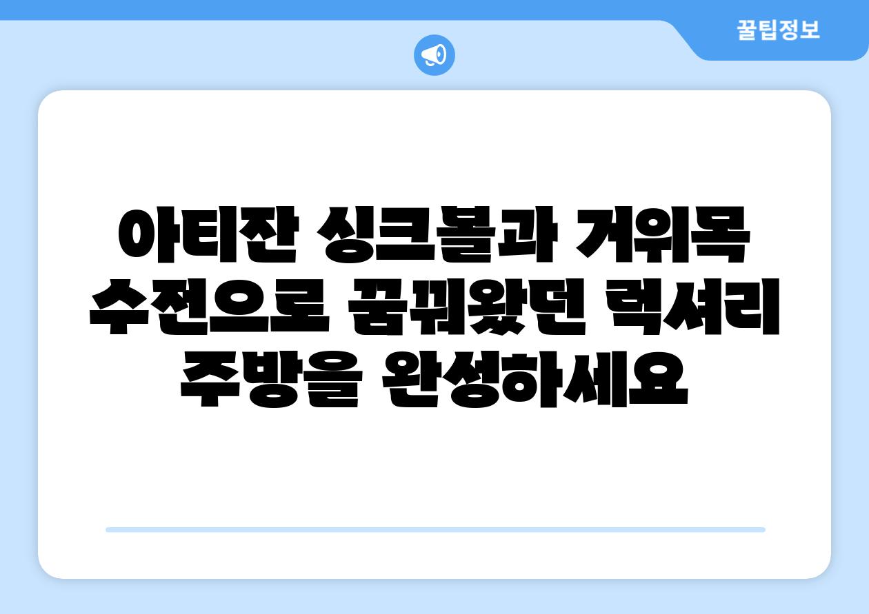 아티잔 싱크볼과 거위목 수전으로 꿈꿔왔던 럭셔리 주방을 완성하세요