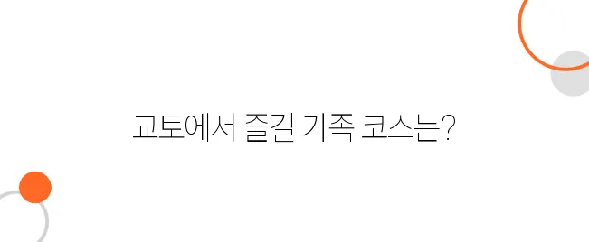 교토 가족 여행｜아이들과 함께도 걱정 없는 가족 맞춤형 코스 추천