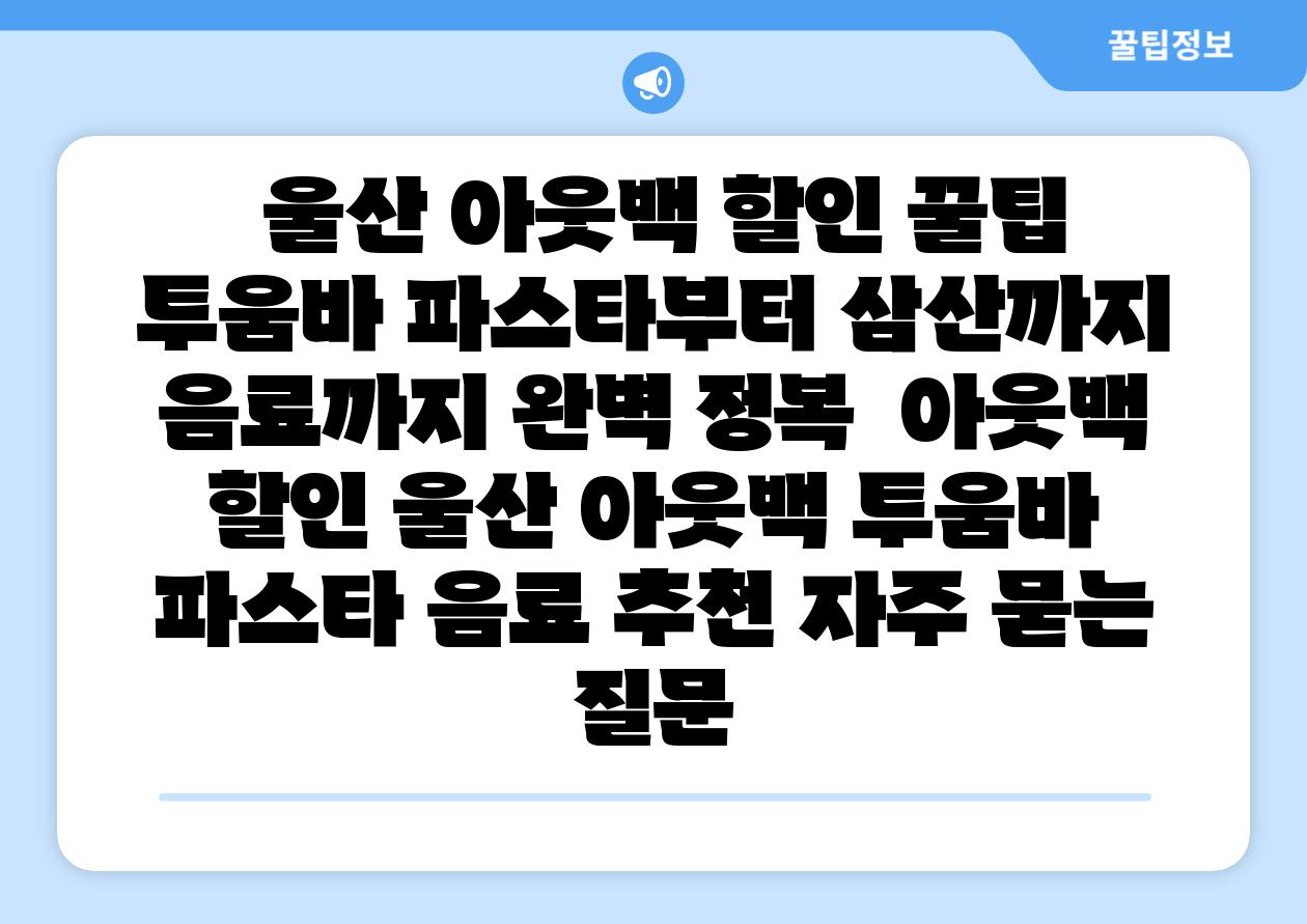  울산 아웃백 할인 꿀팁 투움바 파스타부터 삼산까지 음료까지 완벽 정복  아웃백 할인 울산 아웃백 투움바 파스타 음료 추천 자주 묻는 질문