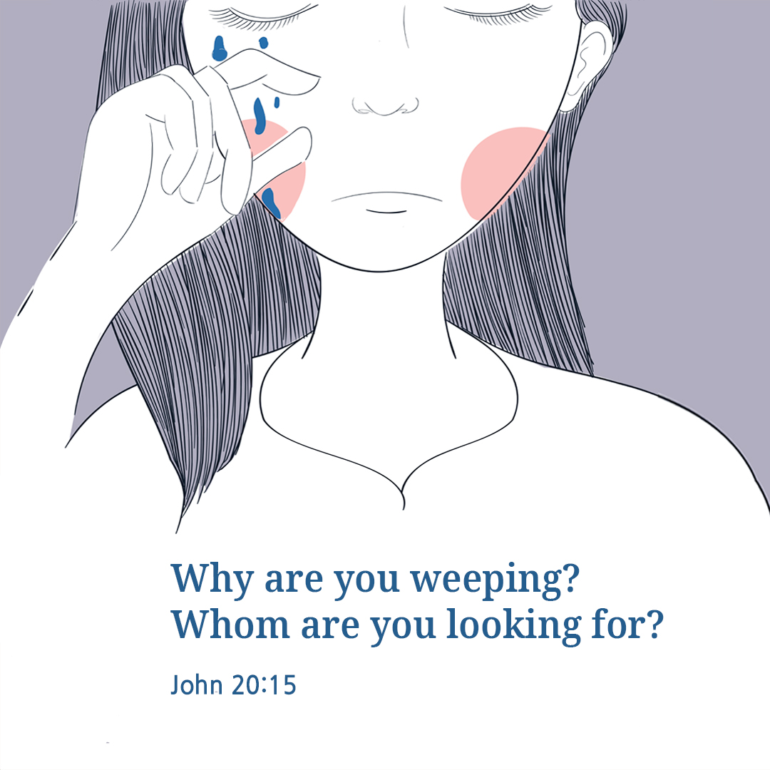 Why are you weeping? Whom are you looking for? (John 20:15)