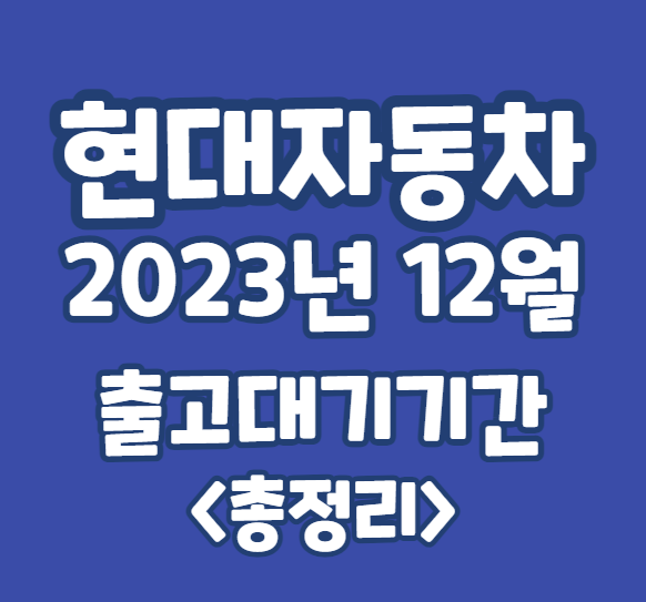 12월 현대자동차 출고대기기간 총정리