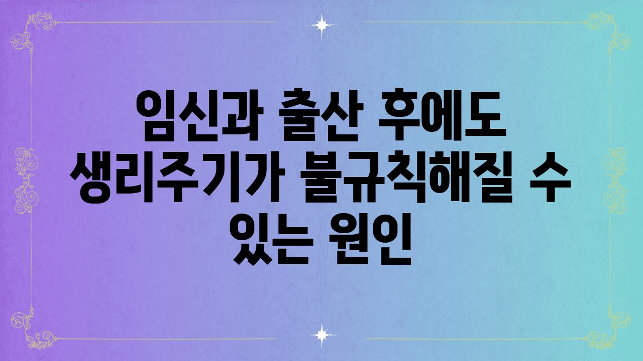 임신과 출산 후에도 생리주기가 불규칙해질 수 있는 원인