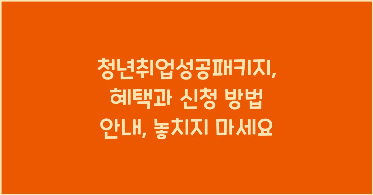 청년취업성공패키지: 혜택과 신청 방법 안내