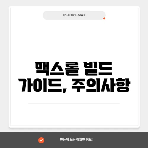 맥스롤 빌드 가이드, 주의사항