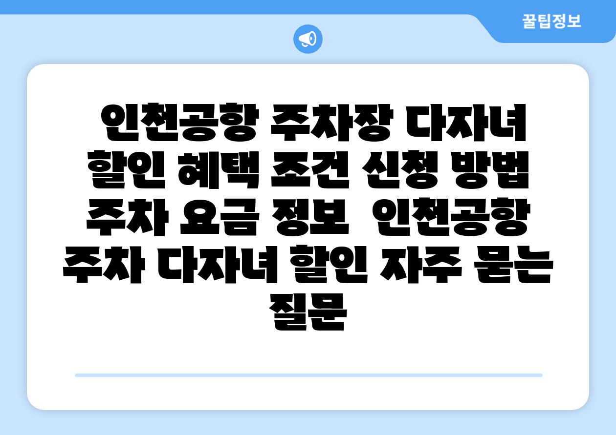인천공항 주차장 다자녀 할인 혜택 조건 신청 방법 주차 요금 정보 인천공항 주차 다자녀 할인 자주 묻는 질문
