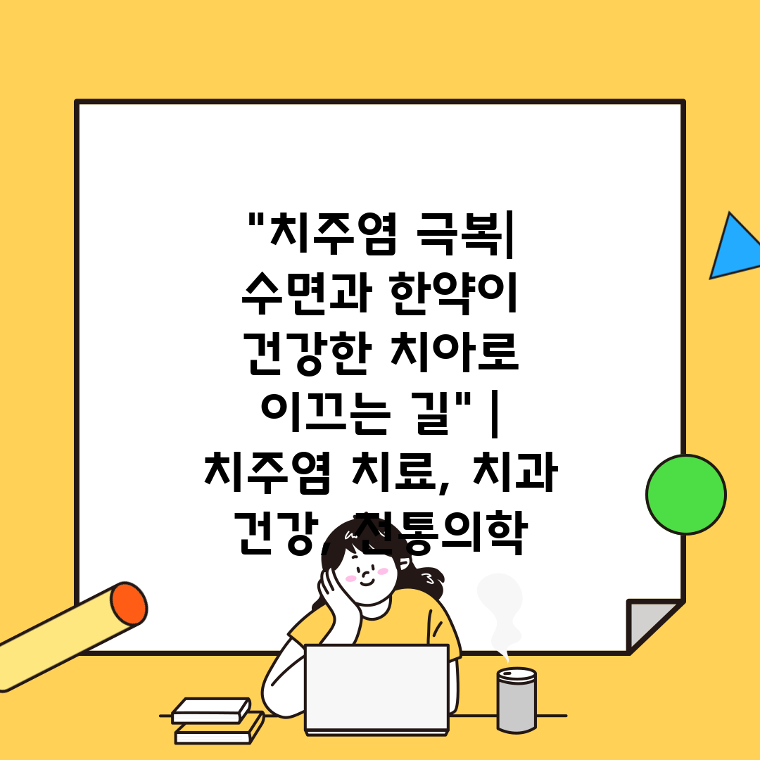 치주염 극복 수면과 한약이 건강한 치아로 이끄는 길  