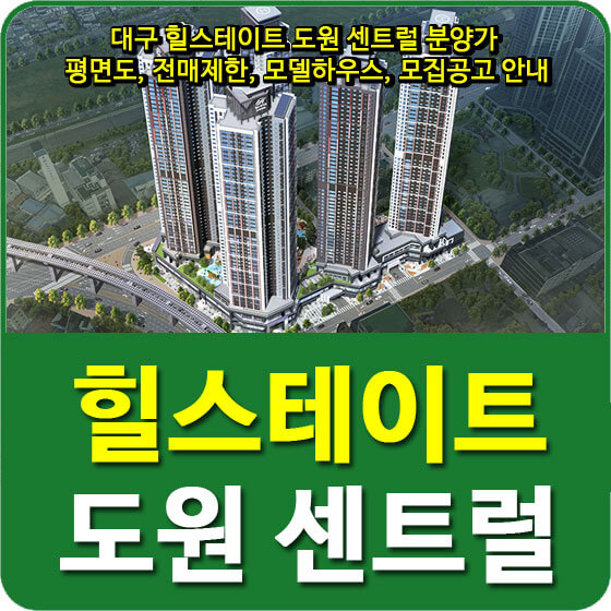  대구 힐스테이트 도원 센트럴 분양가 및 평면도, 전매제한, 모델하우스, 모집공고 안내