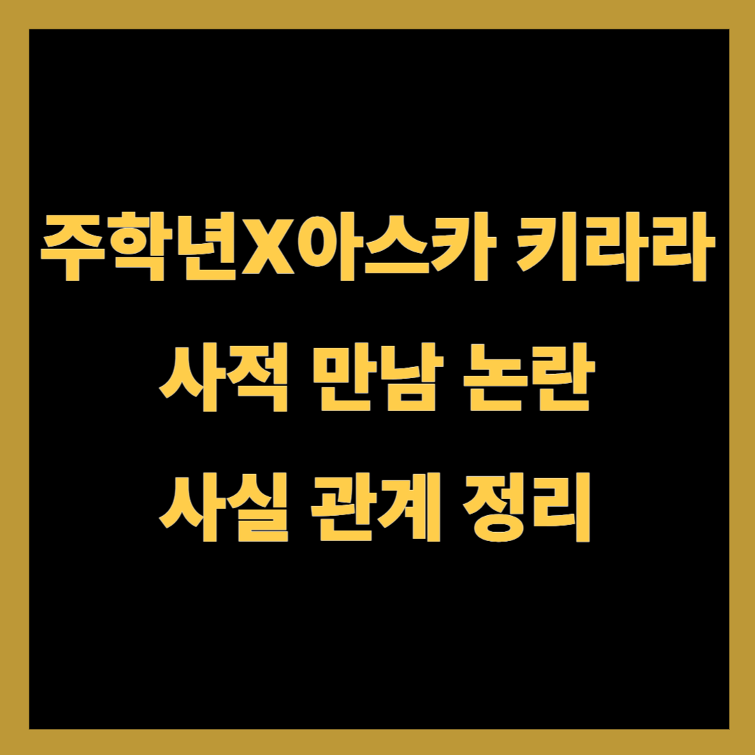 주학년X아스카 키라라 사적 만남 논란: 사실 관계 정리