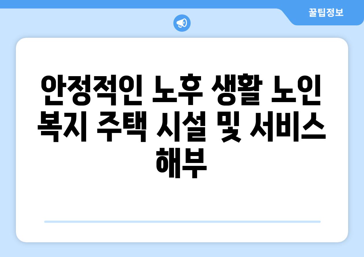 안정적인 노후 생활 노인 복지 주택 시설 및 서비스 해부