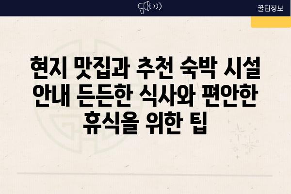 현지 맛집과 추천 숙박 시설 공지 든든한 식사와 편안한 휴식을 위한 팁