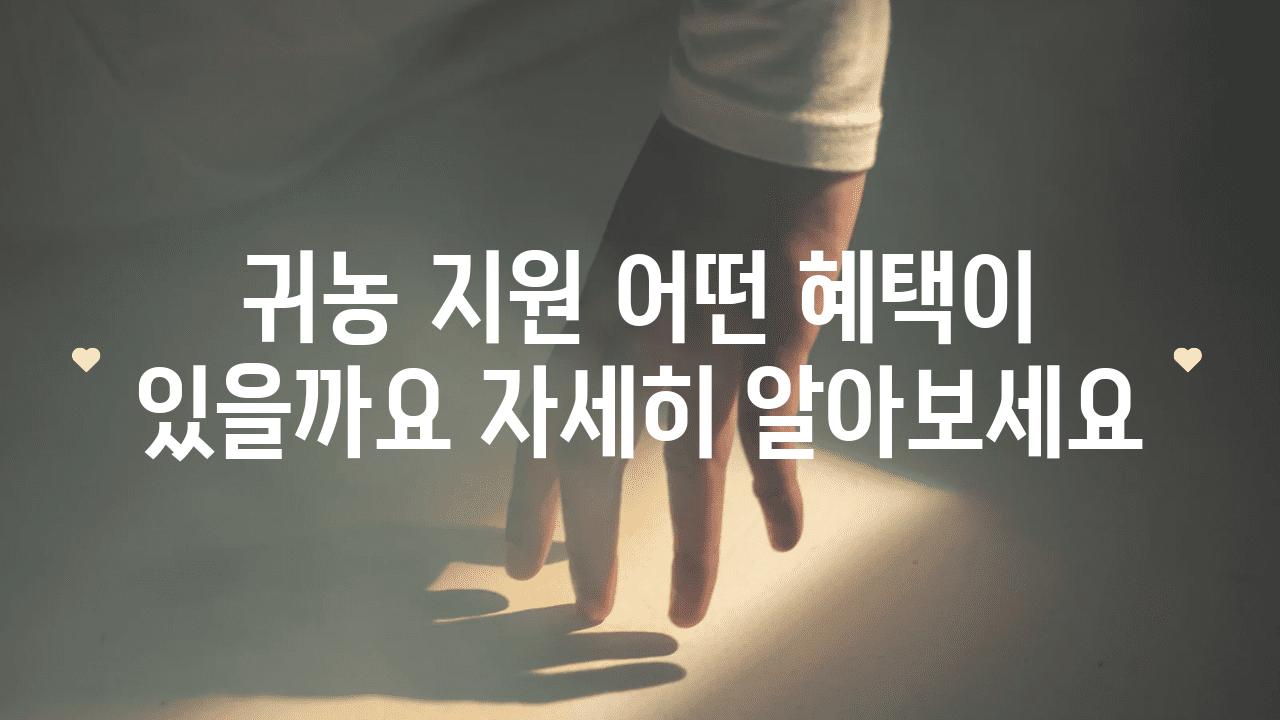 귀농 지원 어떤 혜택이 있을까요 자세히 알아보세요