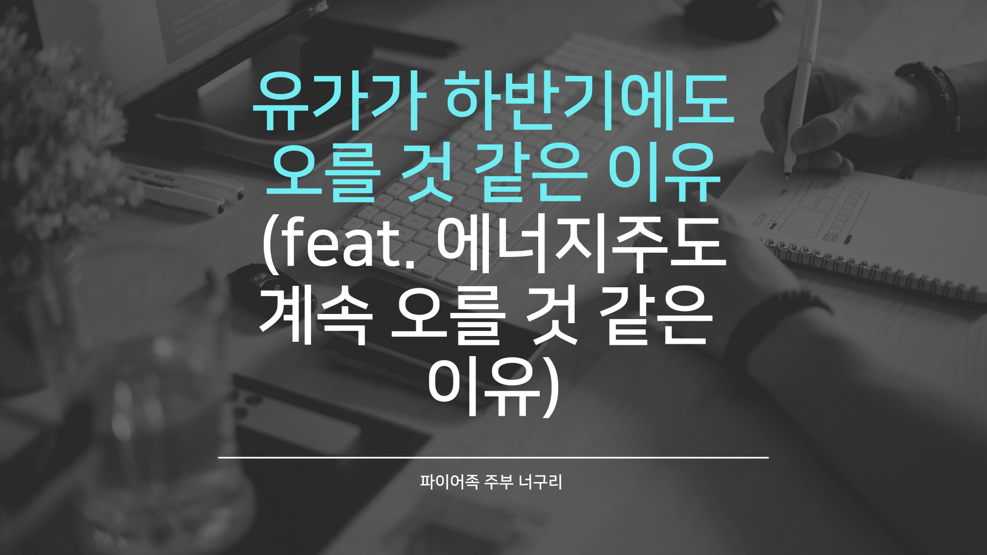  유가가 하반기에도 오를 것 같은 이유 (feat. 에너지주도 계속 오를 것 같은 이유)