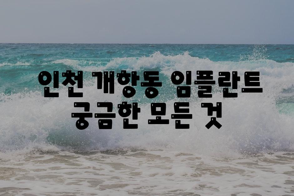  인천 개항동 임플란트 궁금한 모든 것