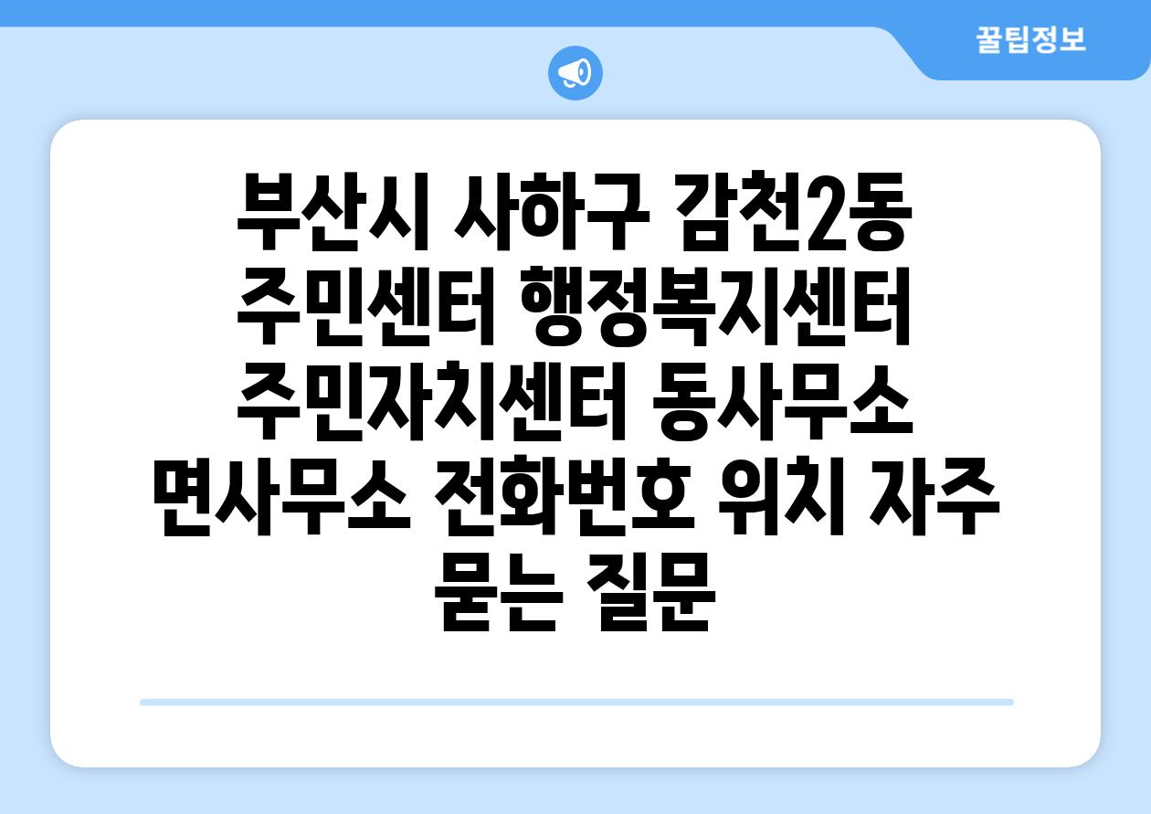 부산시 사하구 감천2동 주민센터 행정복지센터 주민자치센터 동사무소 면사무소 전화번호 위치 자주 묻는 질문