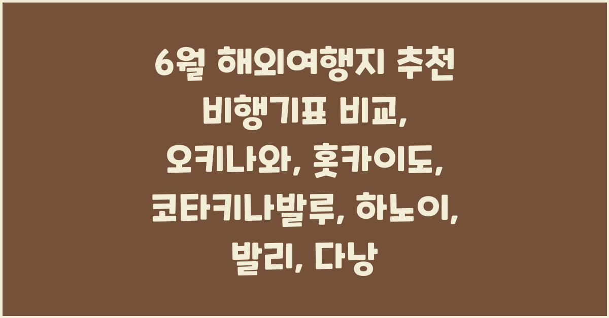비행기표 비교와 함께 가는 6월 해외 여행지 추천: 오키나와, 홋카이도, 코타키나발루, 하노이, 발리, 다낭