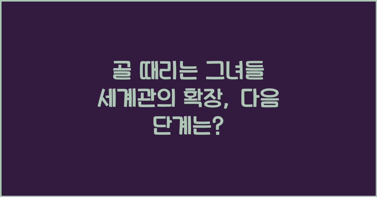 골 때리는 그녀들 세계관 의 확장