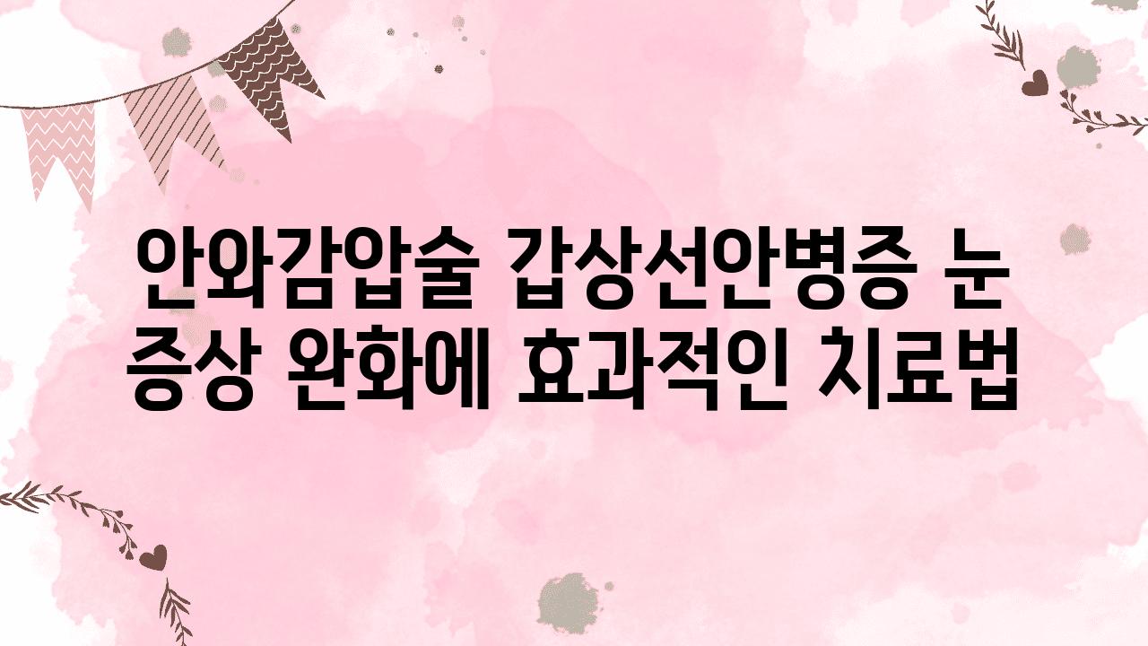 안와감압술 갑상선안병증 눈 증상 완화에 효과적인 치료법