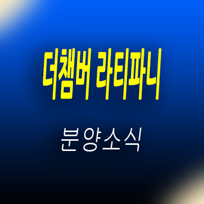  동탄 더챔버 라티파니 지식산업센터 동탄2신도시 지산 제조형공장,기숙사,라이브오피스,상가 입지분석 및 분양가 안내