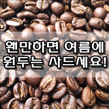  여름에 원두는 왠만하면 사드세요.