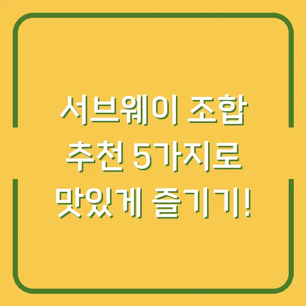 서브웨이 조합 추천 5가지로 맛있게 즐기기!