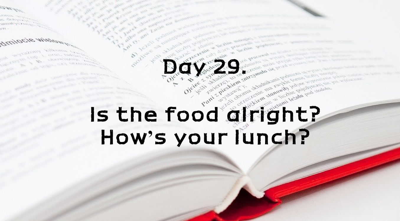  Day 29. Is the food alright? How's your lunch?