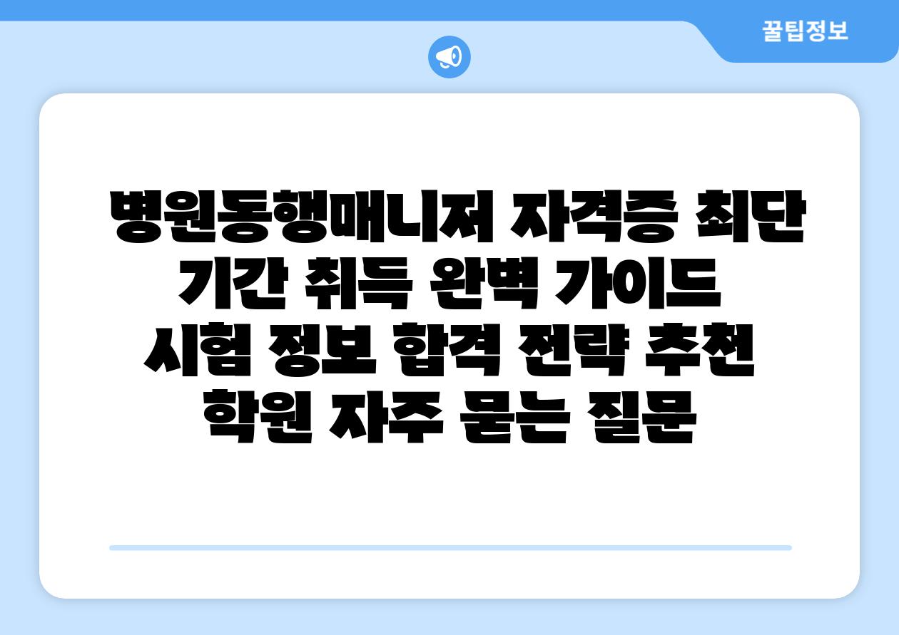  병원동행매니저 자격증 최단 날짜 취득 완벽 설명서  시험 정보 합격 전략 추천 학원 자주 묻는 질문