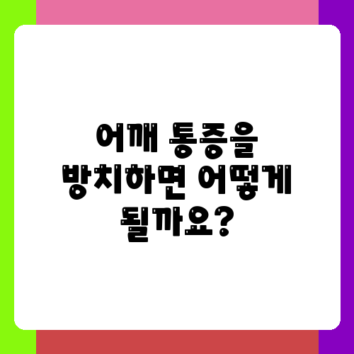 어깨 통증을 방치하면 어떻게 될까요.png