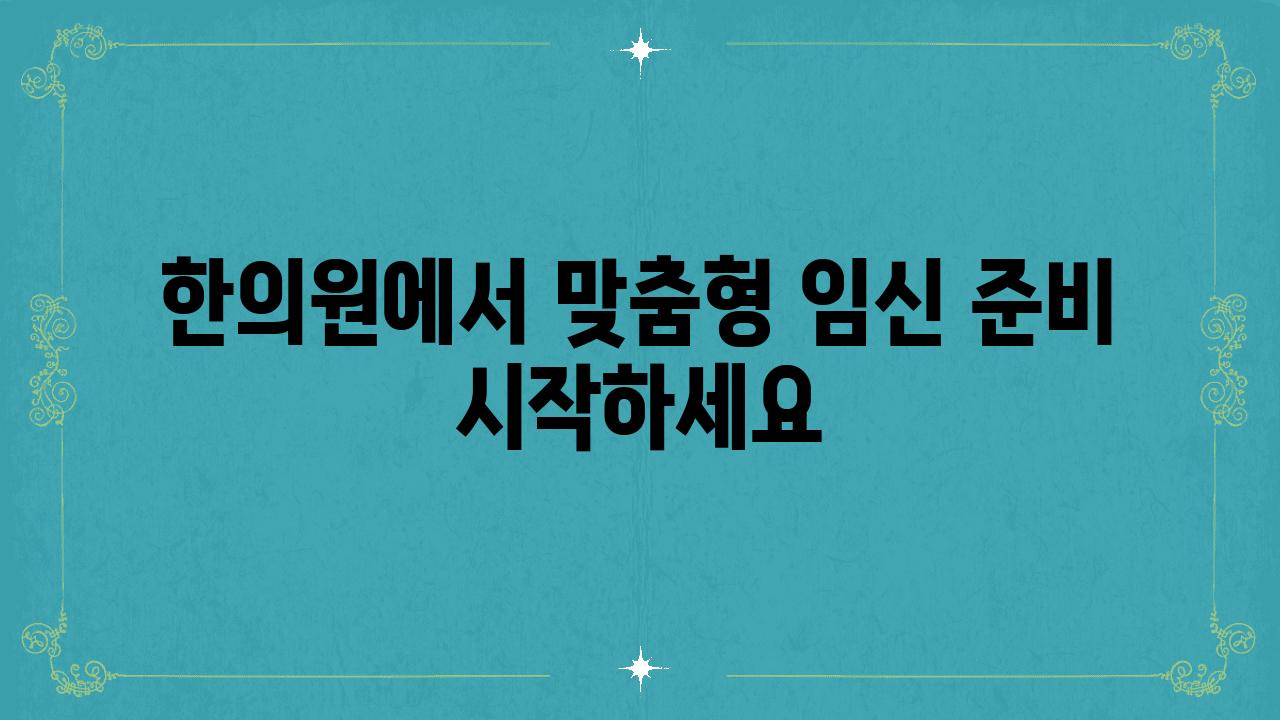 한의원에서 맞춤형 임신 준비 시작하세요