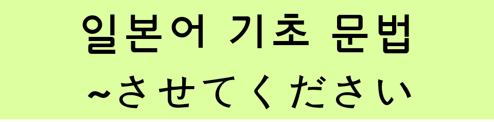  일본어 기초 문법: ~させてください