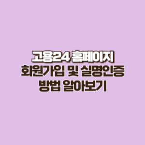 고용 24 홈페이지 회원가입 및 실명인증 방법 알아보기(+모바일 접속)