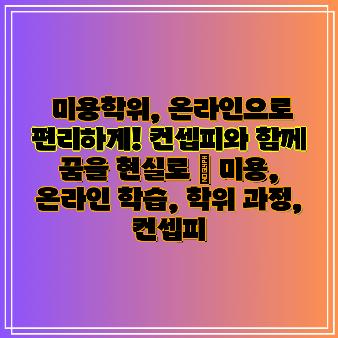 미용학위, 온라인으로 편리하게! 컨셉피와 함께 꿈을