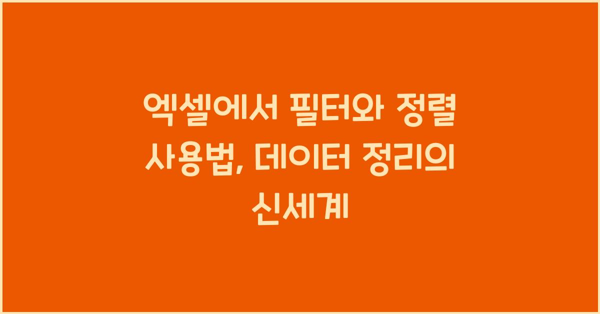 엑셀에서 필터와 정렬 사용법: 데이터를 빠르게 정리하는 방법