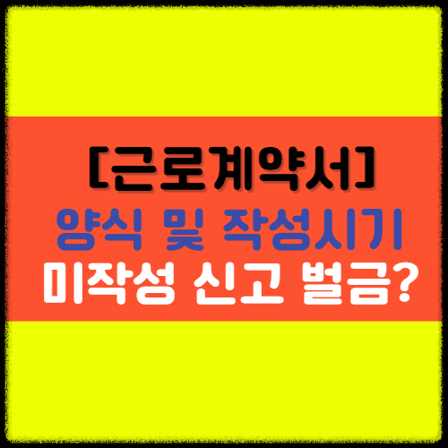 [근로계약서] 양식, 미작성 신고 및 벌금, 작성시기에 대해서 알아보자!