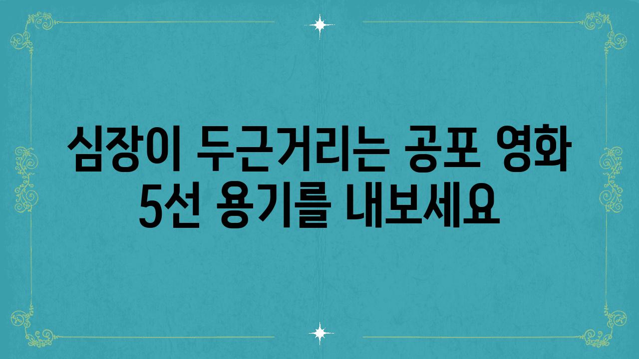 심장이 두근거리는 공포 영화 5선 용기를 내보세요