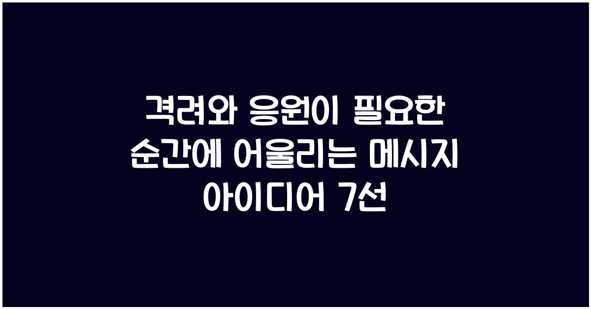 격려와 응원이 필요한 순간에 어울리는 메시지 아이디어