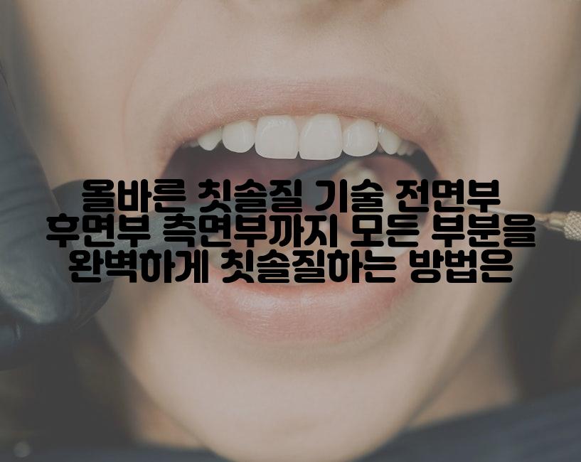 올바른 칫솔질 기술 전면부 후면부 측면부까지 모든 부분을 완벽하게 칫솔질하는 방법은