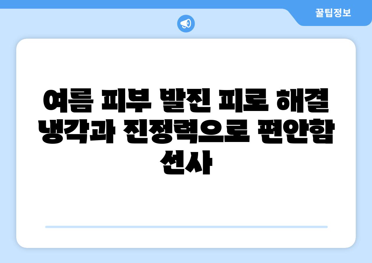 여름 피부 발진 피로 해결 냉각과 진정력으로 편안함 선사