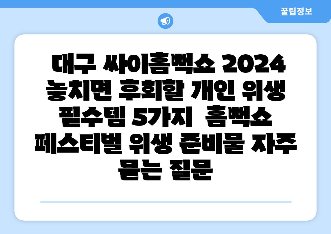 대구 싸이흠뻑쇼 2024 놓치면 후회할 개인 위생 필수템 5가지 흠뻑쇼 페스티벌 위생 준비물 자주 묻는 질문